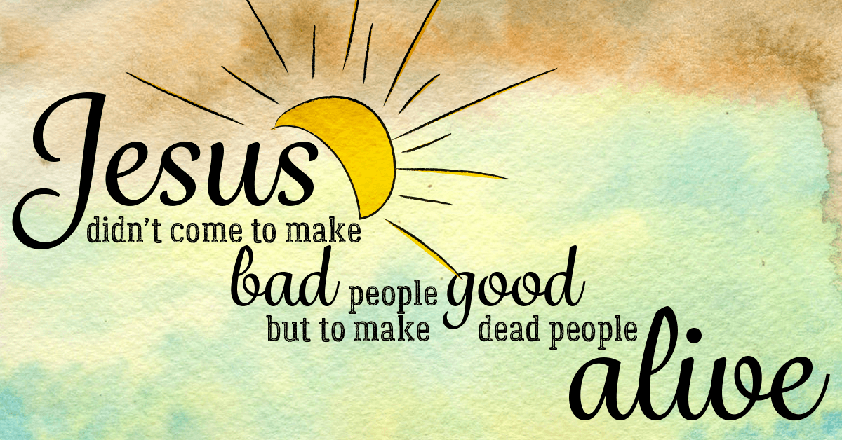 Jesus came to make dead people alive