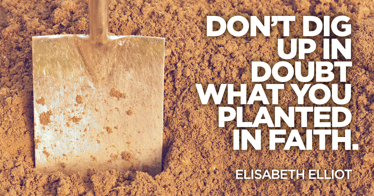 Don’t dig up in doubt what you planted in faith.